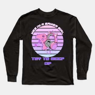 Yes, I'm A Gamer Girl Try To Keep Up Long Sleeve T-Shirt